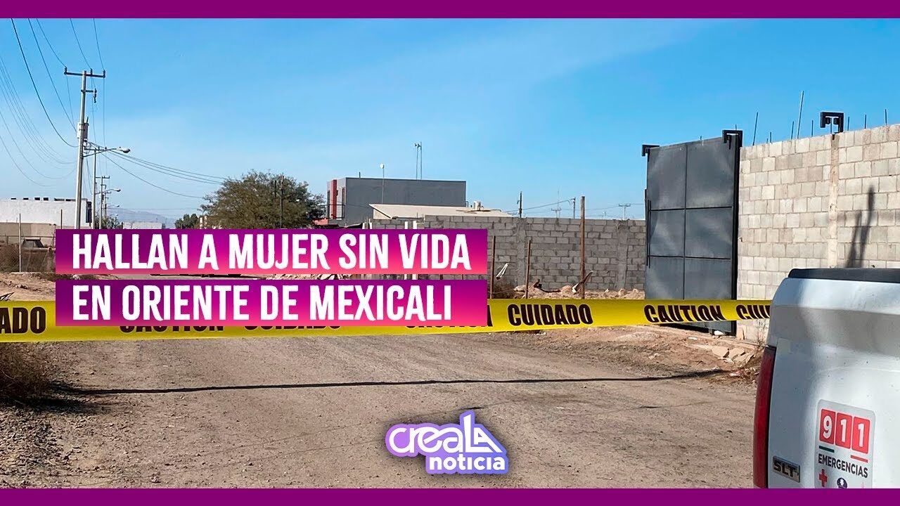 Hallan mujer sin vida en Oriente de Mexicali